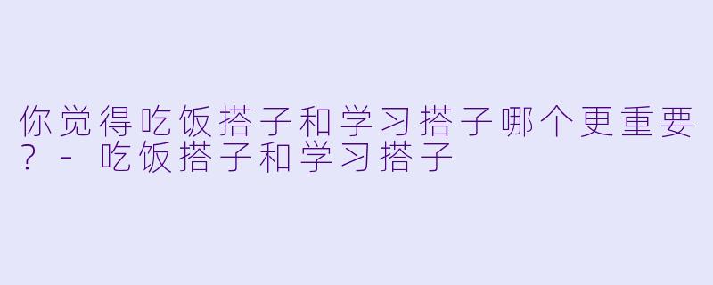 你觉得吃饭搭子和学习搭子哪个更重要？