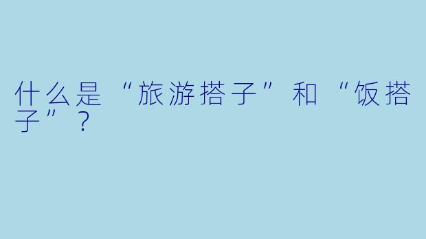 什么是“旅游搭子”和“饭搭子”？  