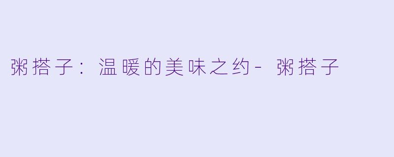 粥搭子：温暖的美味之约-粥搭子