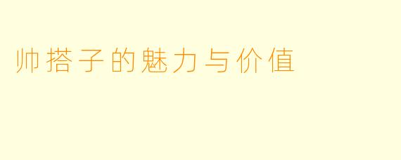 帅搭子的魅力与价值