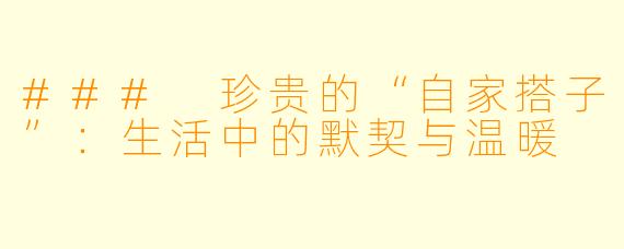 ### 珍贵的“自家搭子”:生活中的默契与温暖