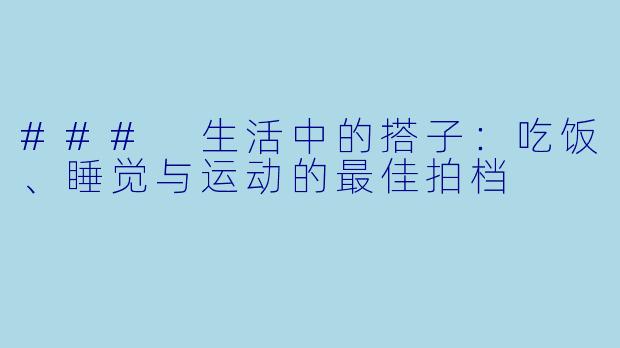 ### 生活中的搭子:吃饭、睡觉与运动的最佳拍档
