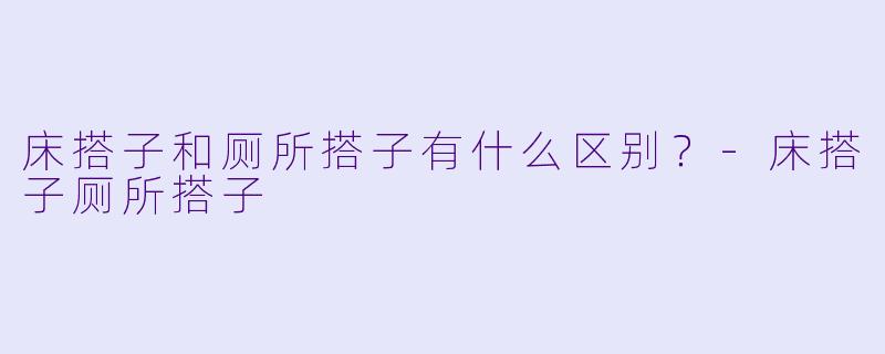 床搭子和厕所搭子有什么区别？