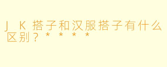 JK搭子和汉服搭子有什么区别?****