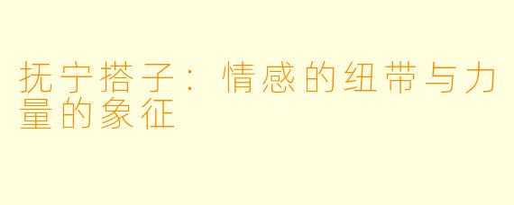 抚宁搭子：情感的纽带与力量的象征