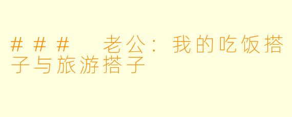 ### 老公：我的吃饭搭子与旅游搭子
