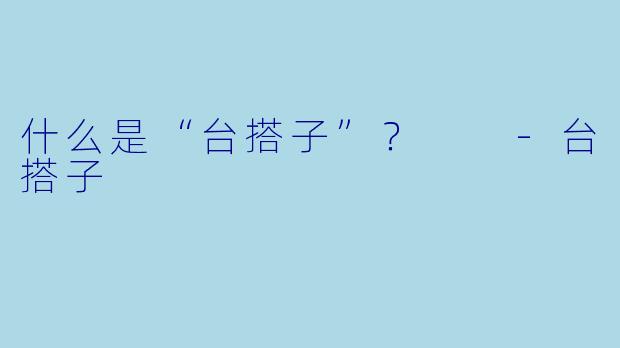 什么是“台搭子”？  