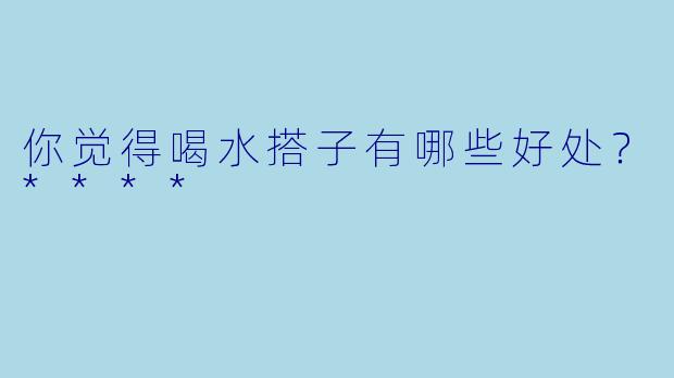 你觉得喝水搭子有哪些好处？****