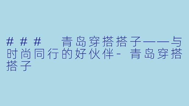 ### 青岛穿搭搭子——与时尚同行的好伙伴-青岛穿搭搭子