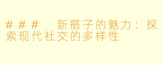 ### 新搭子的魅力：探索现代社交的多样性