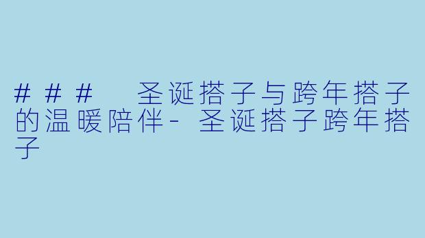 ### 圣诞搭子与跨年搭子的温暖陪伴-圣诞搭子跨年搭子