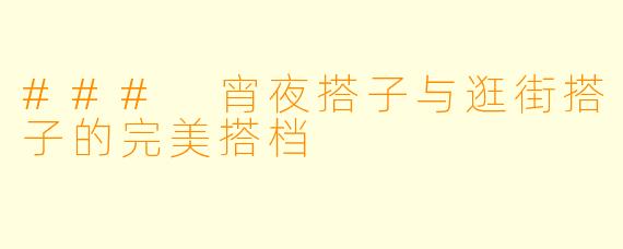 ### 宵夜搭子与逛街搭子的完美搭档