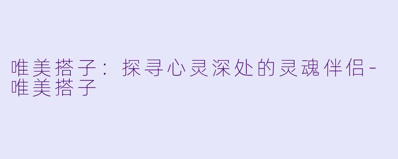 唯美搭子:探寻心灵深处的灵魂伴侣