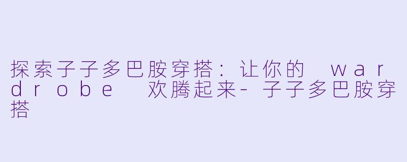探索子子多巴胺穿搭：让你的 wardrobe 欢腾起来-子子多巴胺穿搭