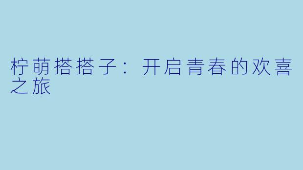 柠萌搭搭子:开启青春的欢喜之旅