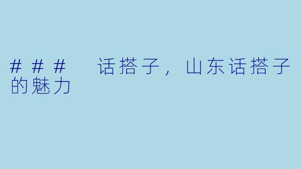 ### 话搭子，山东话搭子的魅力