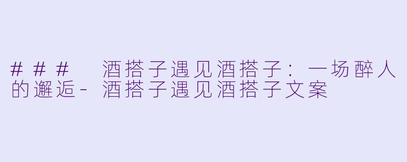 ### 酒搭子遇见酒搭子：一场醉人的邂逅-酒搭子遇见酒搭子文案