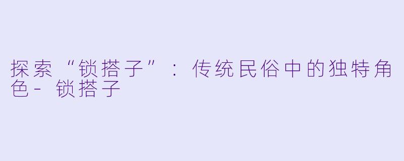 探索“锁搭子”：传统民俗中的独特角色-锁搭子