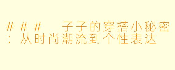 ### 子子的穿搭小秘密：从时尚潮流到个性表达