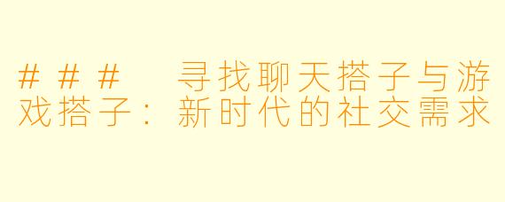 ### 寻找聊天搭子与游戏搭子：新时代的社交需求