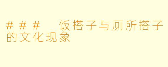 ### 饭搭子与厕所搭子的文化现象