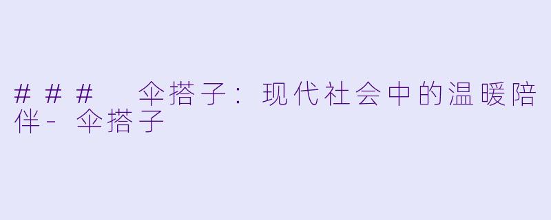 ### 伞搭子：现代社会中的温暖陪伴-伞搭子