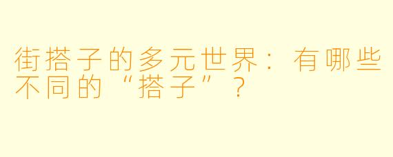 街搭子的多元世界：有哪些不同的“搭子”？