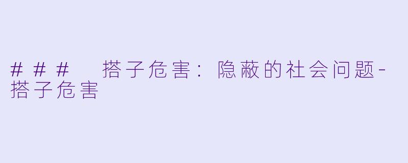 ### 搭子危害：隐蔽的社会问题