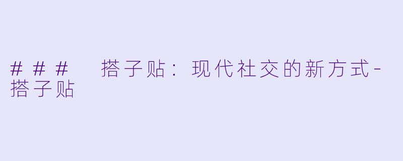### 搭子贴:现代社交的新方式