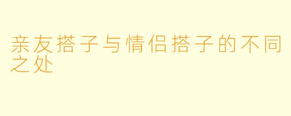 亲友搭子与情侣搭子的不同之处