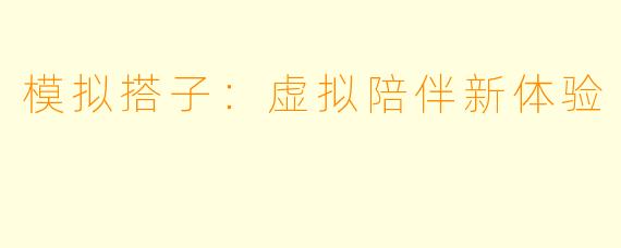 模拟搭子:虚拟陪伴新体验