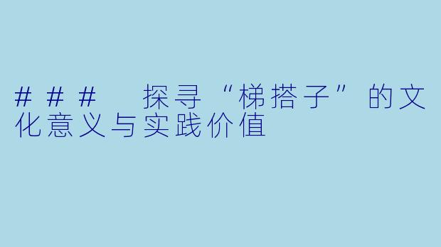 ### 探寻“梯搭子”的文化意义与实践价值