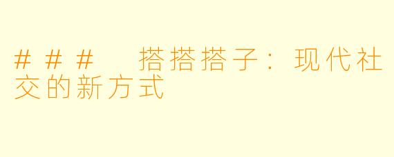### 搭搭搭子：现代社交的新方式