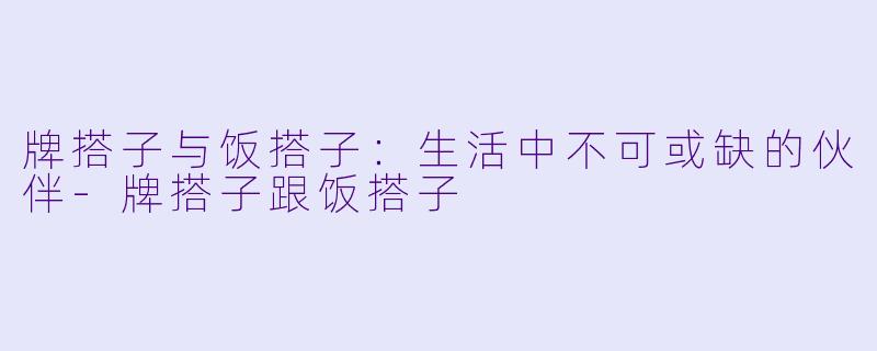 牌搭子与饭搭子:生活中不可或缺的伙伴
