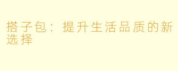 搭子包：提升生活品质的新选择