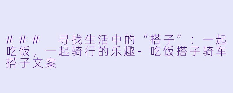 ### 寻找生活中的“搭子”：一起吃饭，一起骑行的乐趣-吃饭搭子骑车搭子文案