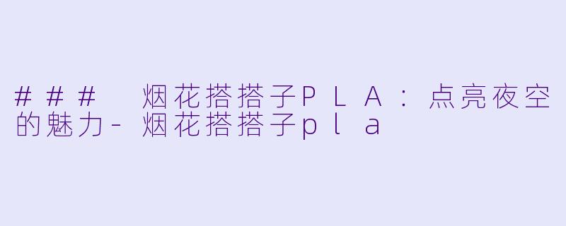 ### 烟花搭搭子PLA：点亮夜空的魅力-烟花搭搭子pla