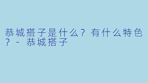 恭城搭子是什么？有什么特色？