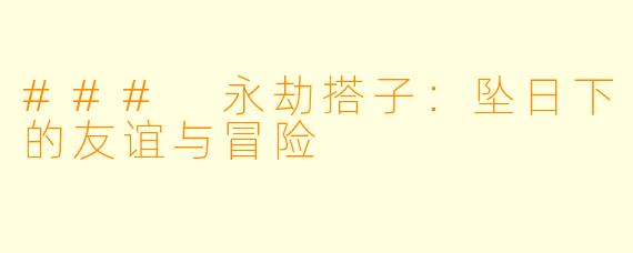 ### 永劫搭子：坠日下的友谊与冒险