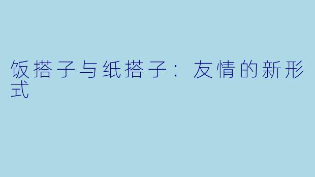 饭搭子与纸搭子：友情的新形式