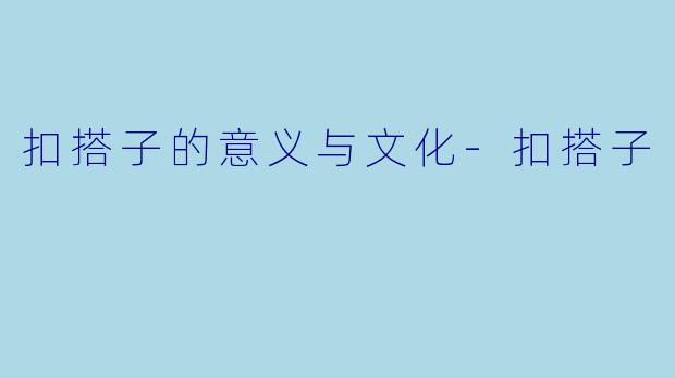 扣搭子的意义与文化-扣搭子