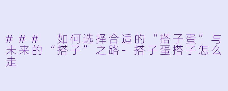 ### 如何选择合适的“搭子蛋”与未来的“搭子”之路