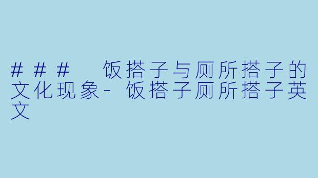### 饭搭子与厕所搭子的文化现象-饭搭子厕所搭子英文