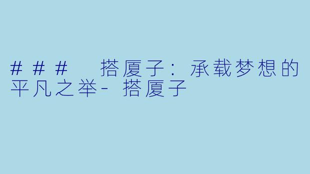 ### 搭厦子：承载梦想的平凡之举-搭厦子