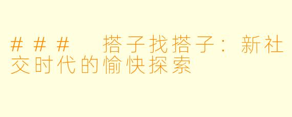 ### 搭子找搭子：新社交时代的愉快探索