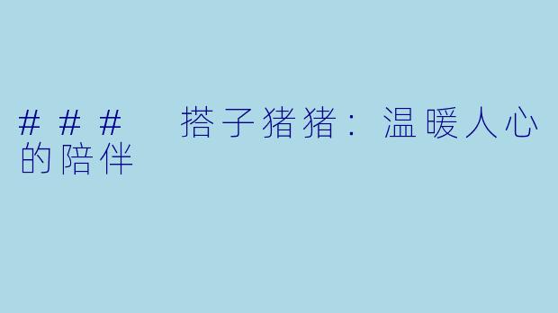 ### 搭子猪猪：温暖人心的陪伴