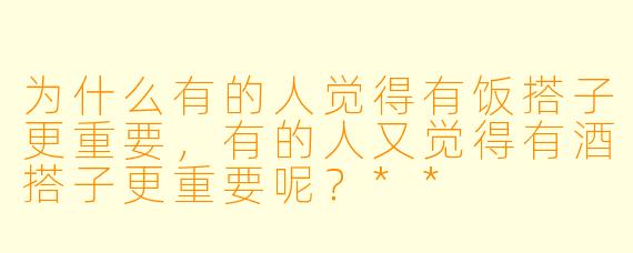 为什么有的人觉得有饭搭子更重要,有的人又觉得有酒搭子更重要呢?**