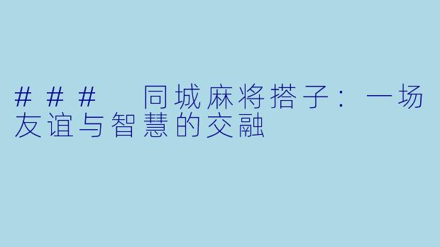 ### 同城麻将搭子:一场友谊与智慧的交融
