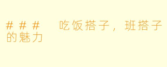 ### 吃饭搭子,班搭子的魅力