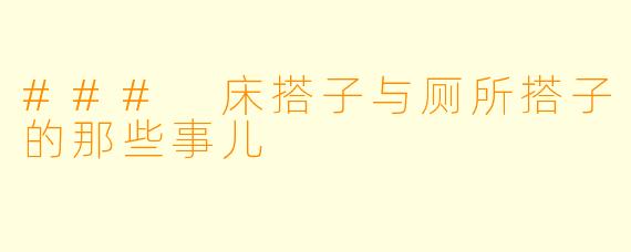 ### 床搭子与厕所搭子的那些事儿